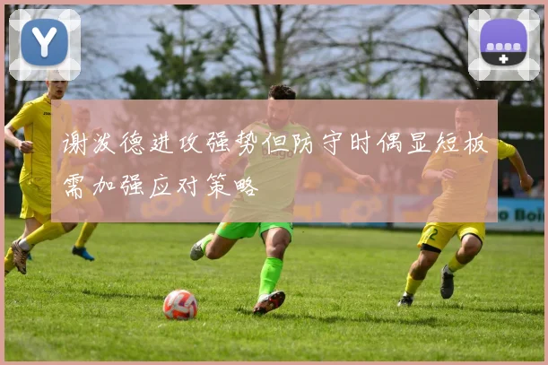 谢泼德进攻强势但防守时偶显短板需加强应对策略