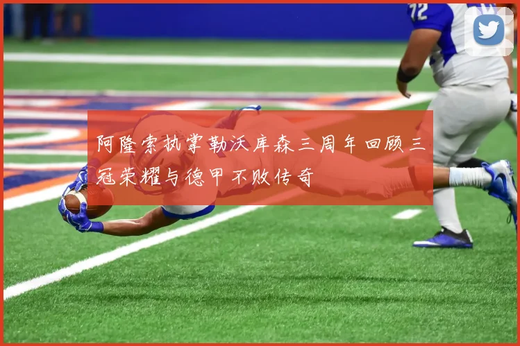 阿隆索执掌勒沃库森三周年回顾三冠荣耀与德甲不败传奇