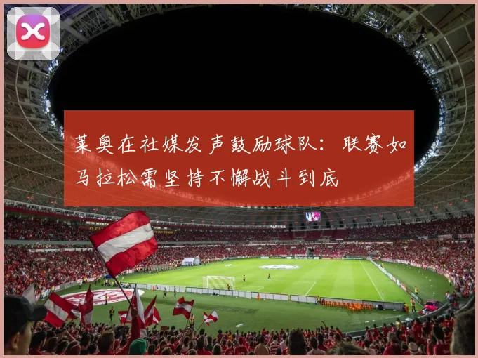 莱奥在社媒发声鼓励球队：联赛如马拉松需坚持不懈战斗到底