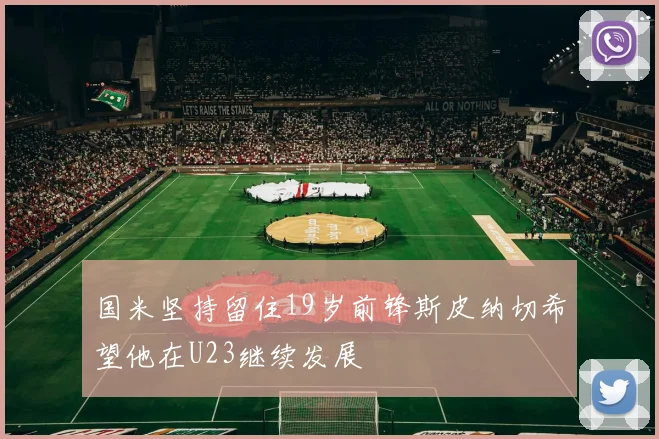 国米坚持留住19岁前锋斯皮纳切希望他在U23继续发展