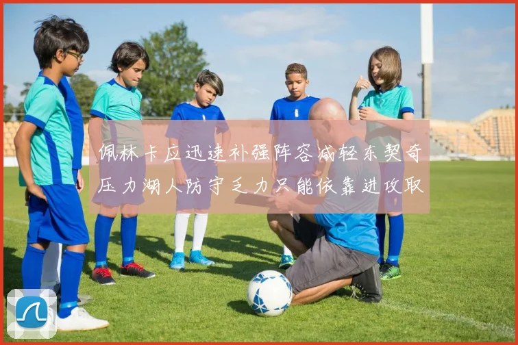 佩林卡应迅速补强阵容减轻东契奇压力湖人防守乏力只能依靠进攻取胜