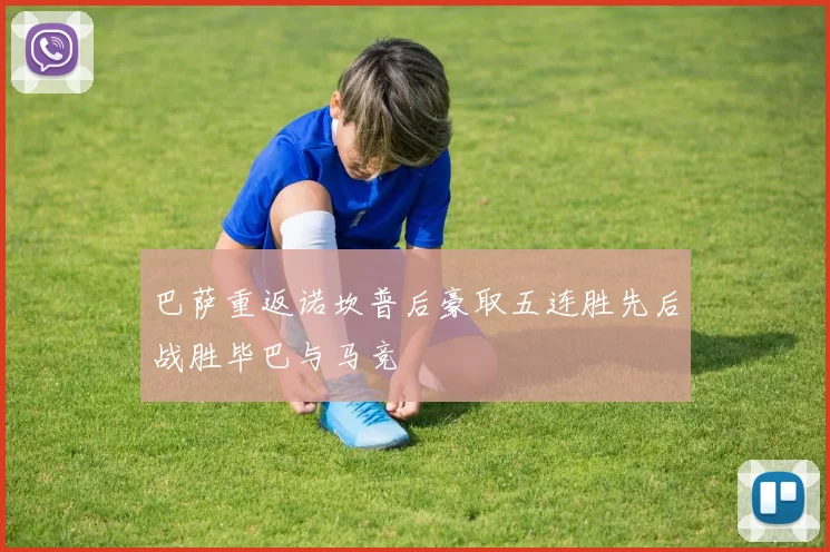 巴萨重返诺坎普后豪取五连胜先后战胜毕巴与马竞