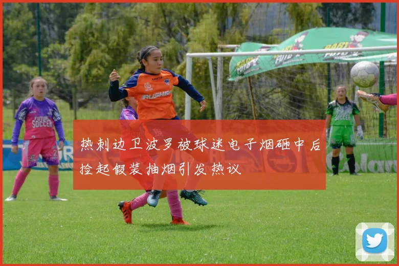 热刺边卫波罗被球迷电子烟砸中后捡起假装抽烟引发热议