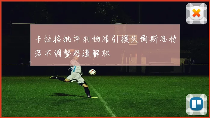 卡拉格批评利物浦引援失衡斯洛特若不调整恐遭解职