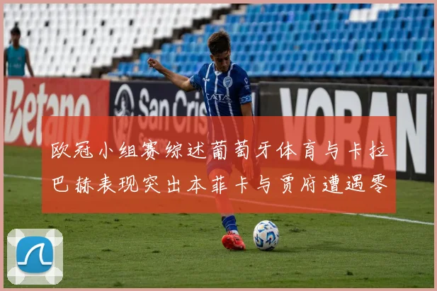 欧冠小组赛综述葡萄牙体育与卡拉巴赫表现突出本菲卡与贾府遭遇零分困境