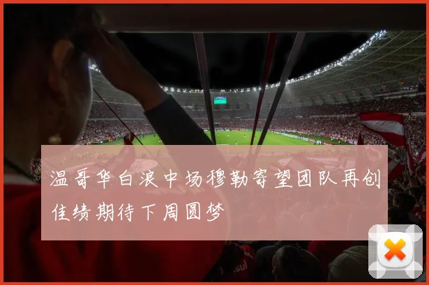 温哥华白浪中场穆勒寄望团队再创佳绩期待下周圆梦