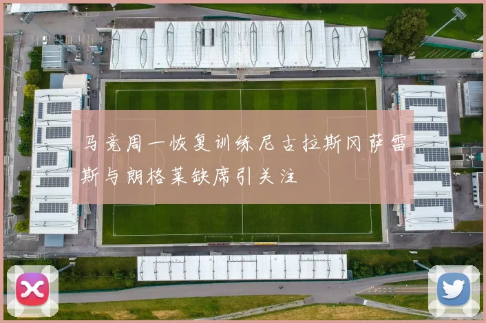 马竞周一恢复训练尼古拉斯冈萨雷斯与朗格莱缺席引关注